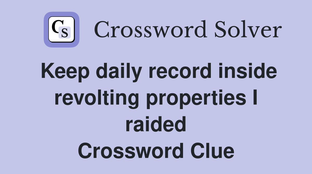 Keep daily record inside revolting properties I raided Crossword Clue